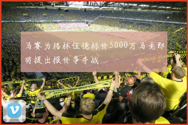 马赛为格林伍德标价5000万马竞即将提出报价争夺战