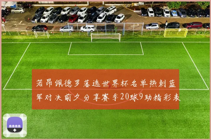 若昂佩德罗落选世界杯名单热刺蓝军对决前夕分享赛季20球9助精彩表现