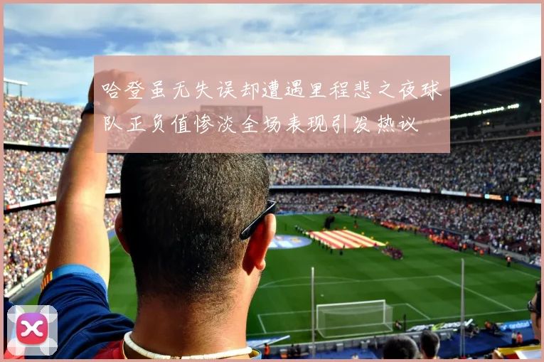 哈登虽无失误却遭遇里程悲之夜球队正负值惨淡全场表现引发热议