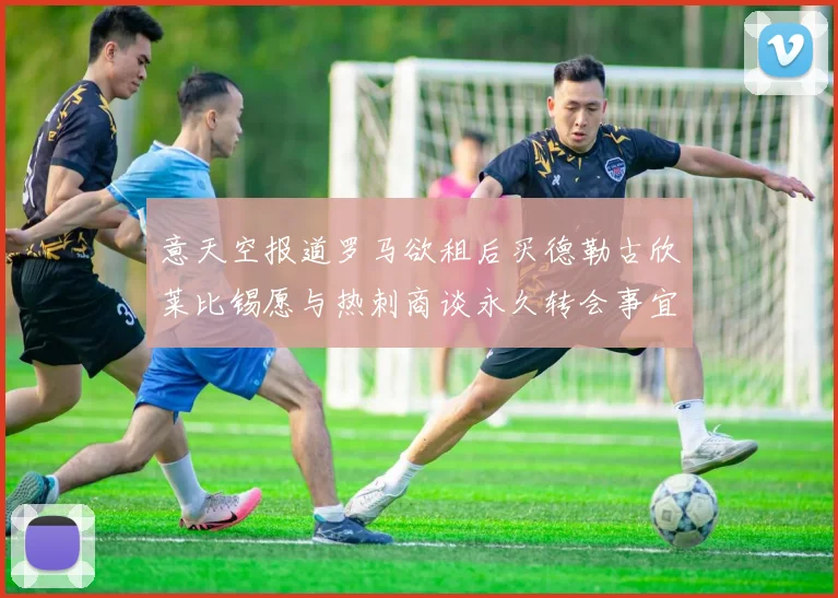 意天空报道罗马欲租后买德勒古欣莱比锡愿与热刺商谈永久转会事宜