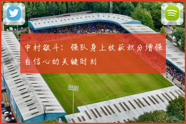 中村敬斗：强队身上收获积分增强自信心的关键时刻
