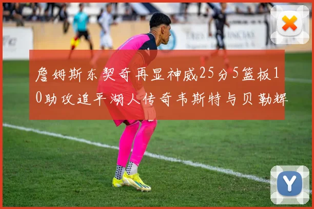 詹姆斯东契奇再显神威25分5篮板10助攻追平湖人传奇韦斯特与贝勒辉煌成就