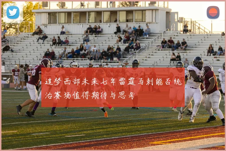 追梦西部未来七年雷霆马刺能否统治赛场值得期待与思考
