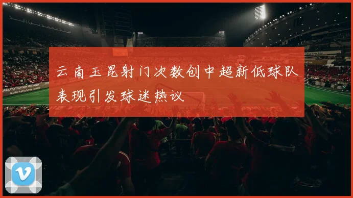 云南玉昆射门次数创中超新低球队表现引发球迷热议