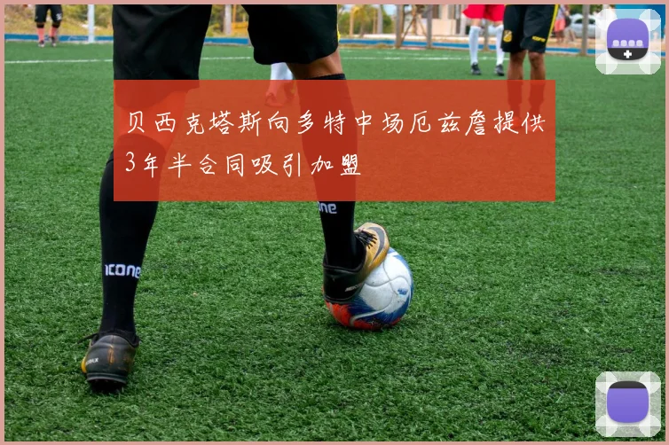 贝西克塔斯向多特中场厄兹詹提供3年半合同吸引加盟