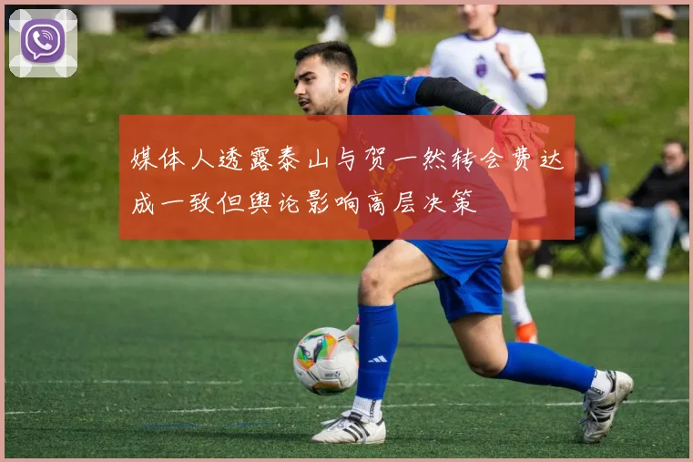 媒体人透露泰山与贺一然转会费达成一致但舆论影响高层决策