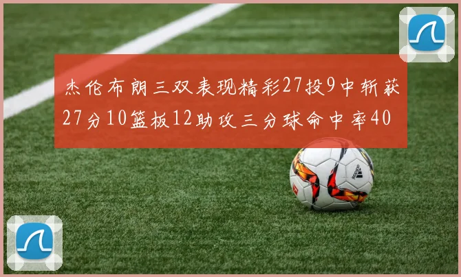 杰伦布朗三双表现精彩27投9中斩获27分10篮板12助攻三分球命中率40
