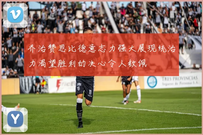 乔治赞恩比德意志力强大展现统治力渴望胜利的决心令人钦佩