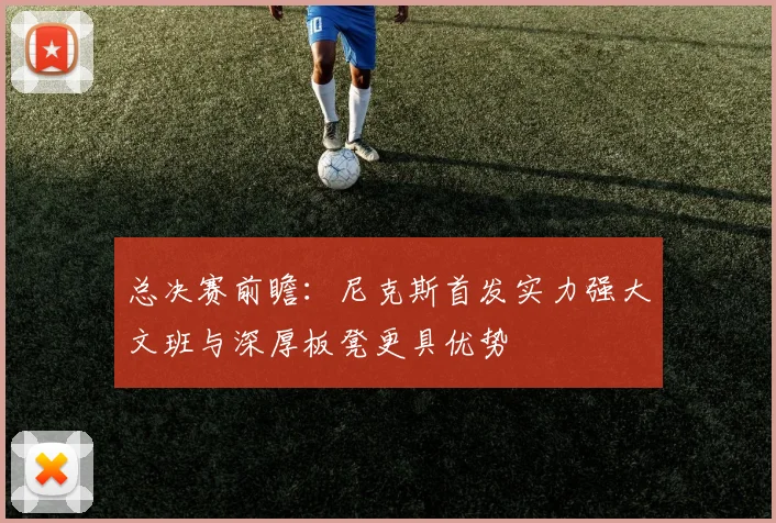 总决赛前瞻：尼克斯首发实力强大文班与深厚板凳更具优势