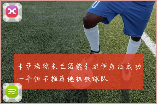 卡萨诺称米兰若能引进伊劳拉成功一半但不推荐他执教球队