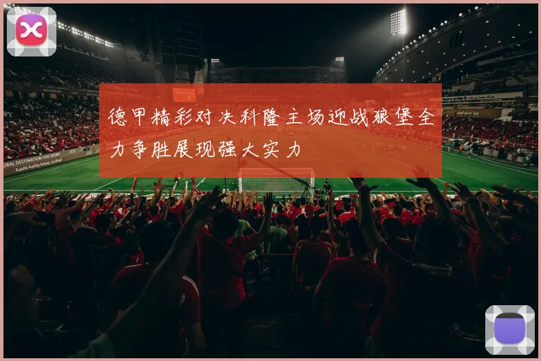 德甲精彩对决科隆主场迎战狼堡全力争胜展现强大实力