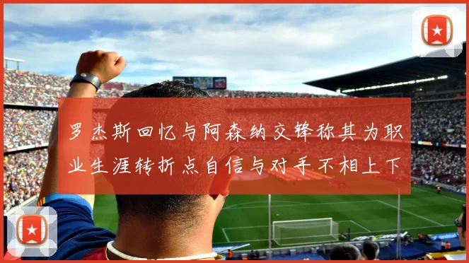 罗杰斯回忆与阿森纳交锋称其为职业生涯转折点自信与对手不相上下