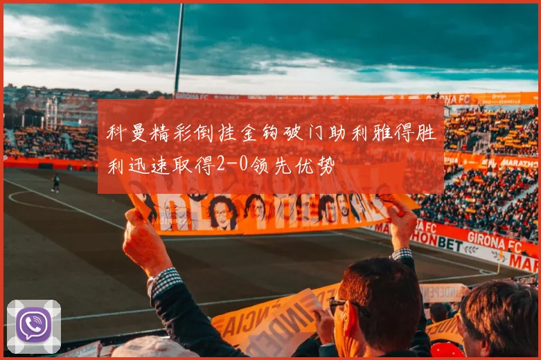 科曼精彩倒挂金钩破门助利雅得胜利迅速取得2-0领先优势